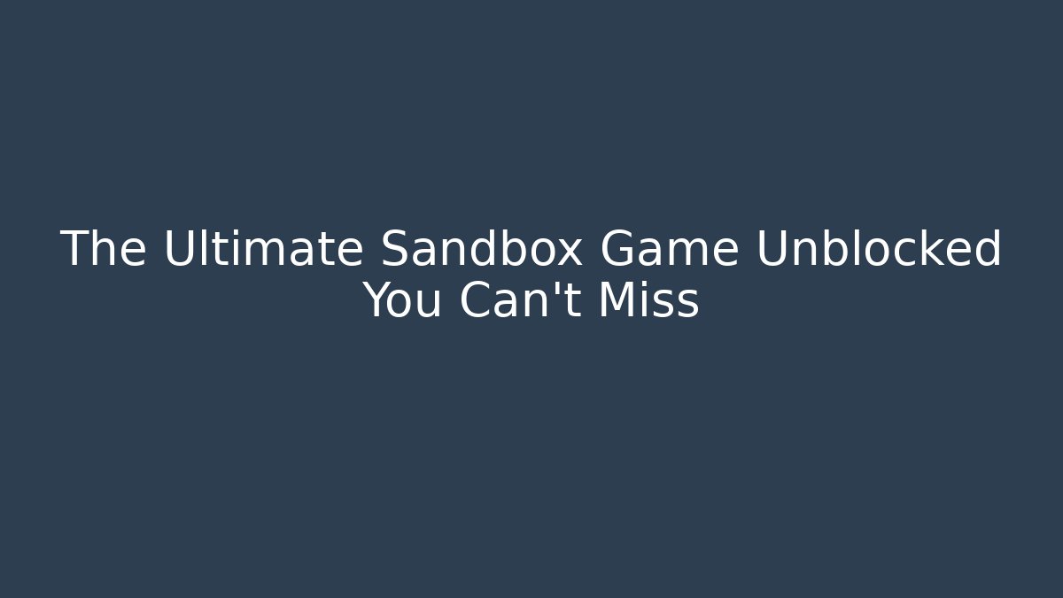 The Ultimate Sandbox Game Unblocked You Can't Miss