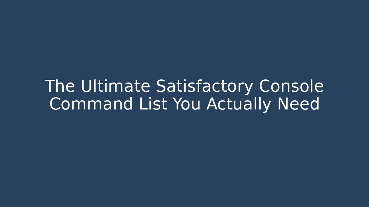 The Ultimate Satisfactory Console Command List You Actually Need