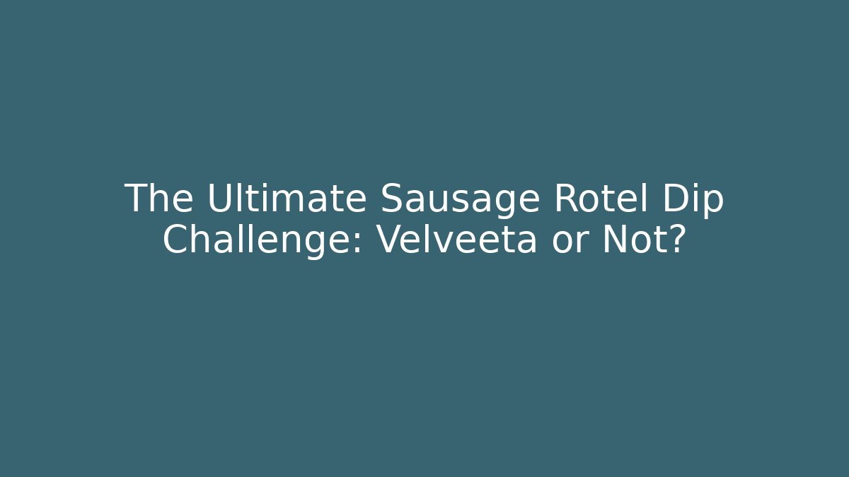 The Ultimate Sausage Rotel Dip Challenge: Velveeta or Not?