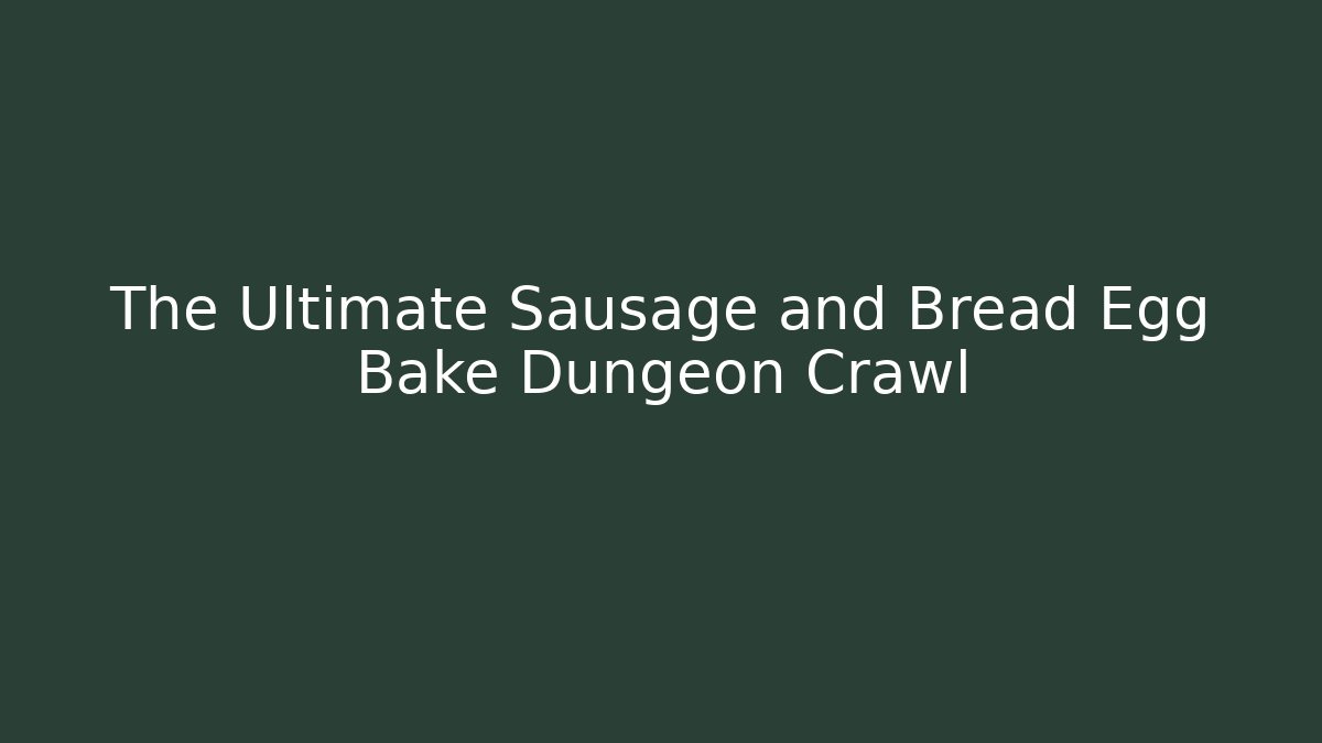 The Ultimate Sausage and Bread Egg Bake Dungeon Crawl