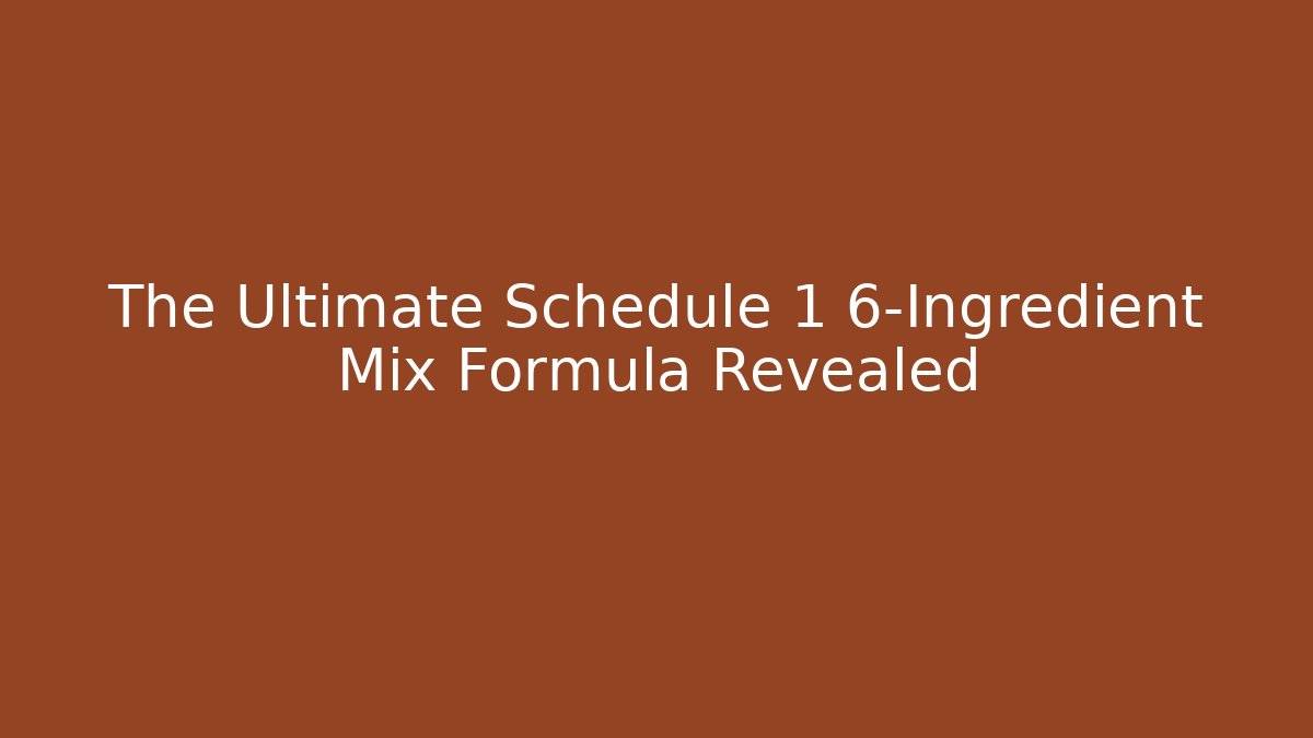 The Ultimate Schedule 1 6-Ingredient Mix Formula Revealed