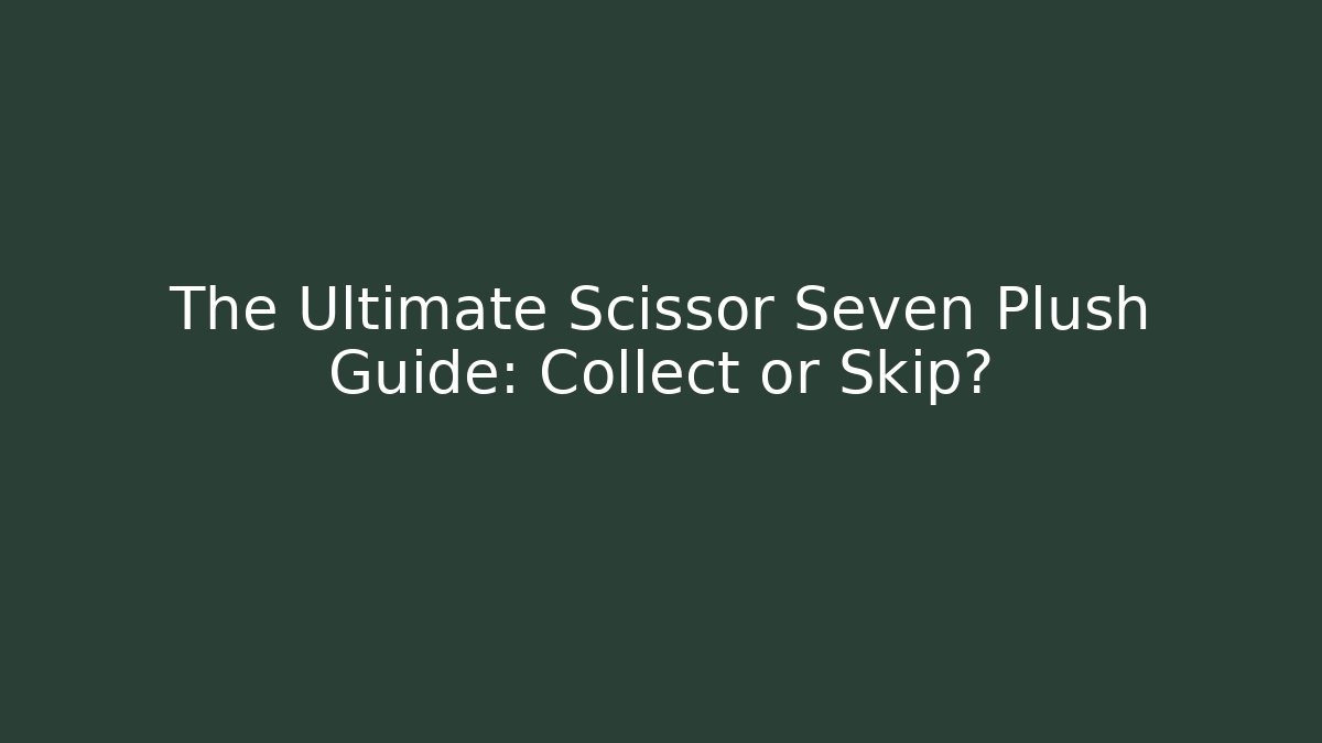 The Ultimate Scissor Seven Plush Guide: Collect or Skip?