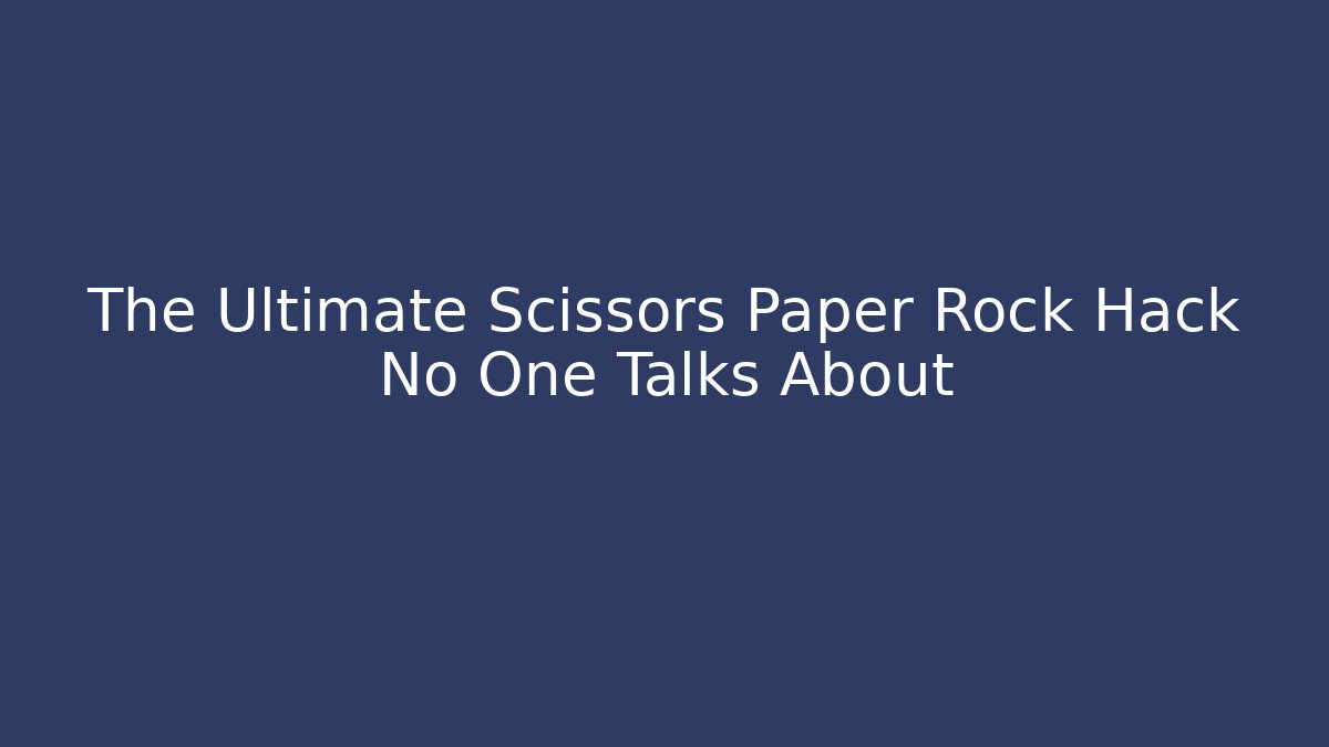 The Ultimate Scissors Paper Rock Hack No One Talks About