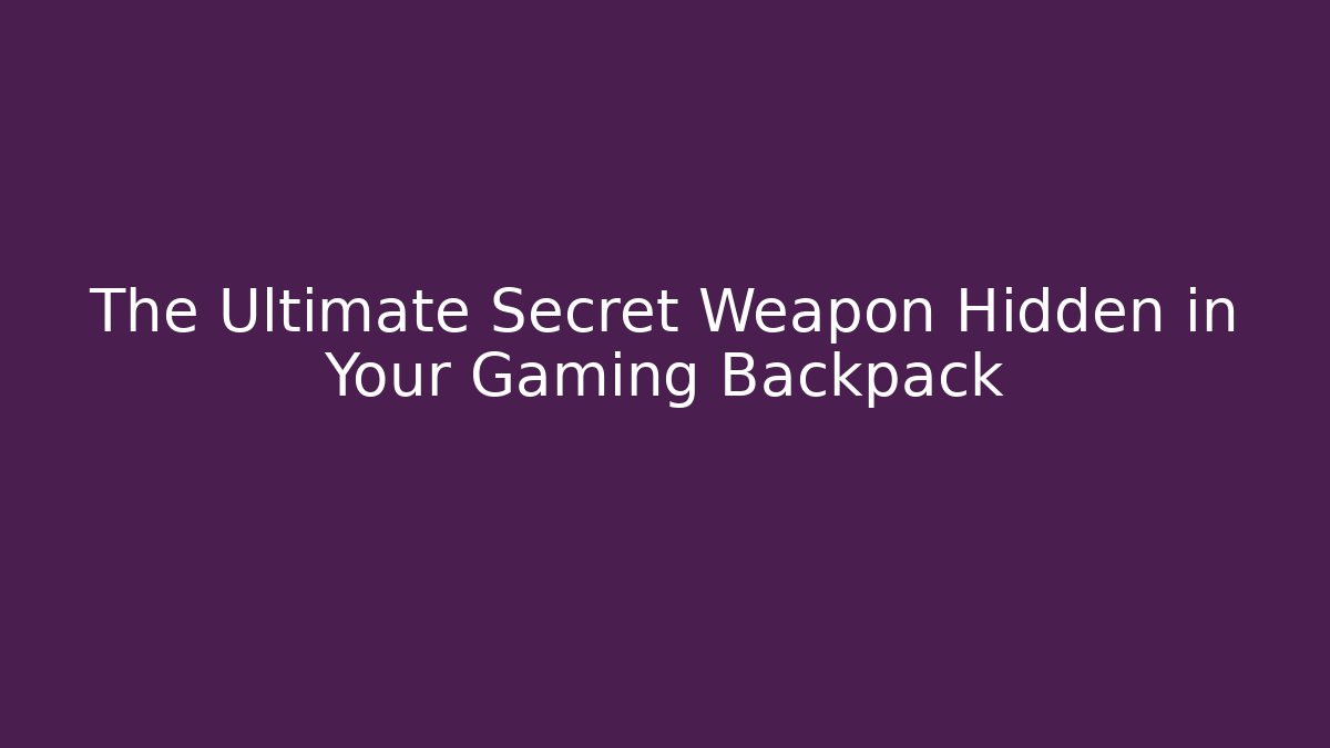 The Ultimate Secret Weapon Hidden in Your Gaming Backpack