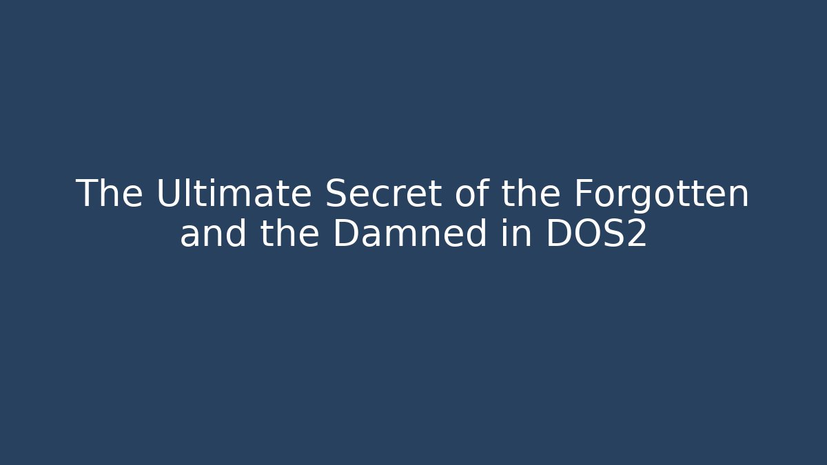 The Ultimate Secret of the Forgotten and the Damned in DOS2