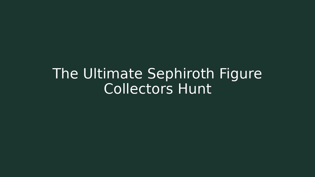 The Ultimate Sephiroth Figure Collectors Hunt
