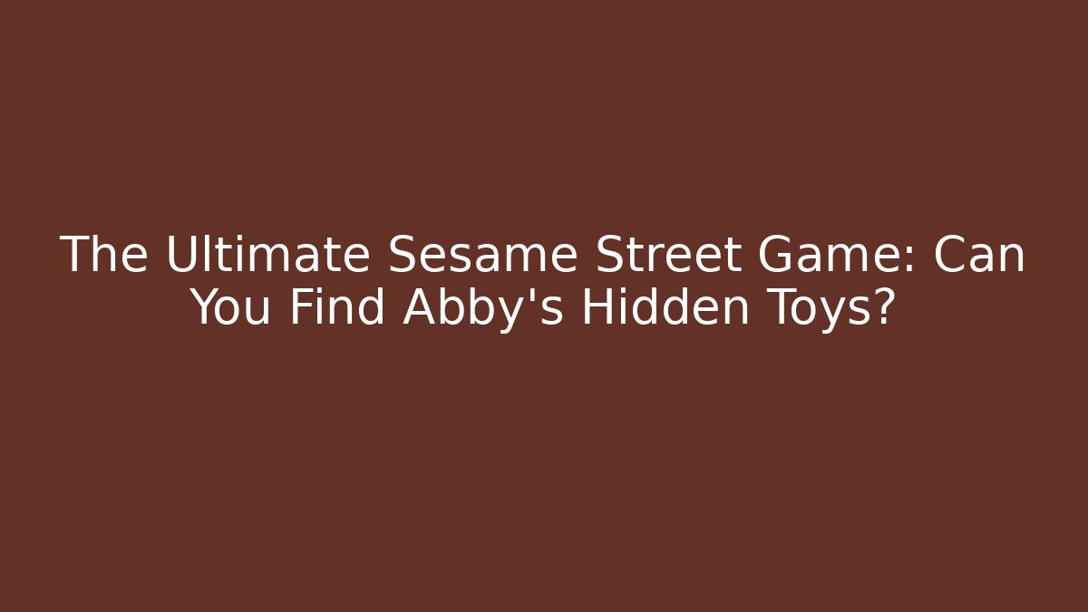 The Ultimate Sesame Street Game: Can You Find Abby's Hidden Toys?