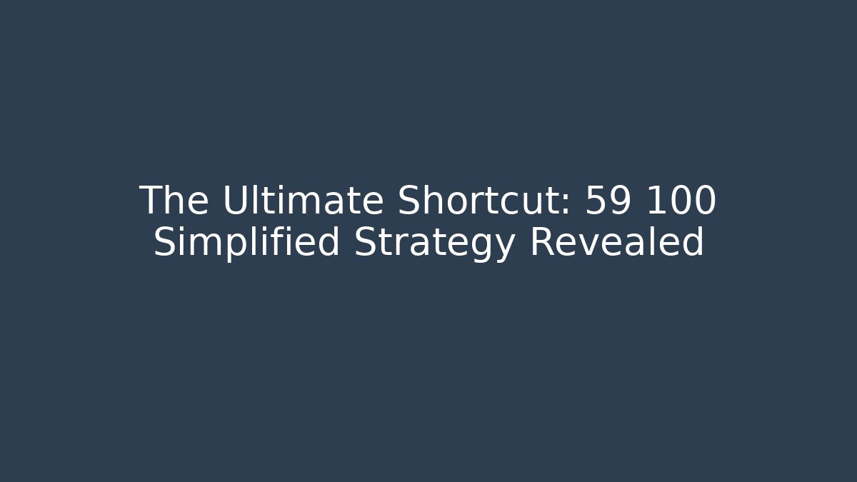 The Ultimate Shortcut: 59 100 Simplified Strategy Revealed