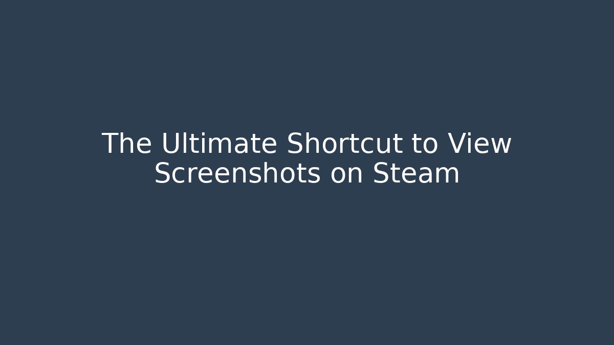 The Ultimate Shortcut to View Screenshots on Steam