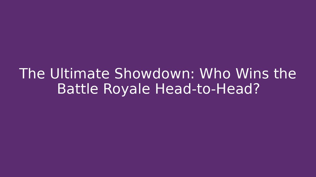 The Ultimate Showdown: Who Wins the Battle Royale Head-to-Head?