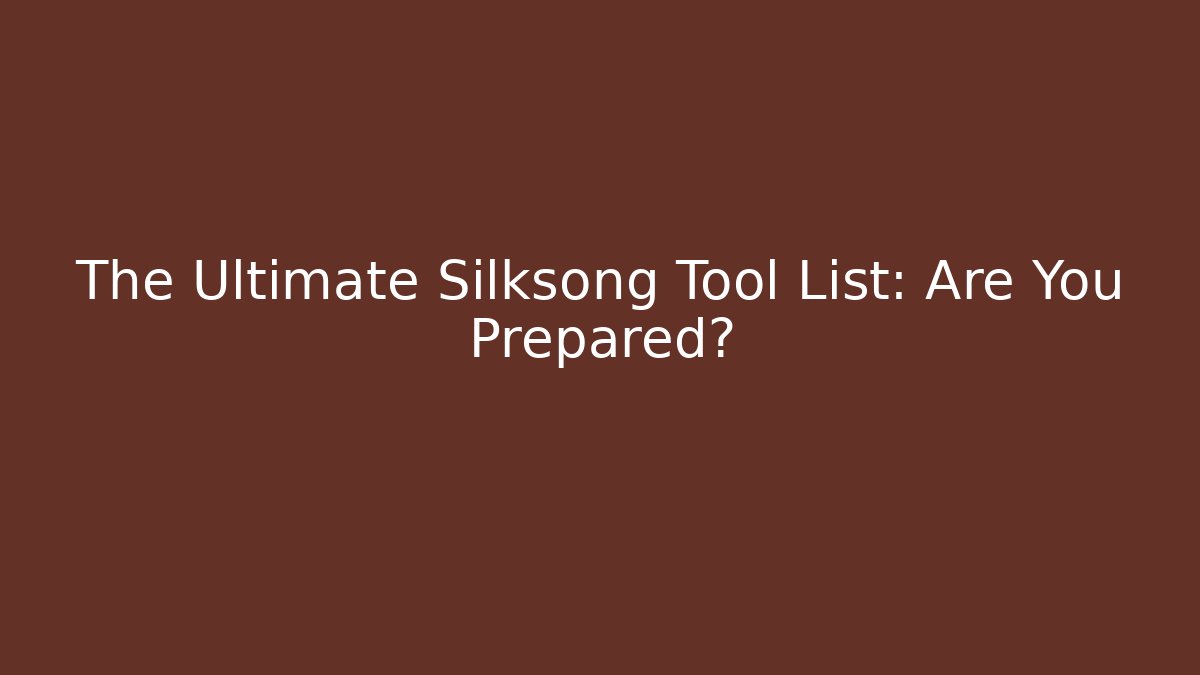 The Ultimate Silksong Tool List: Are You Prepared?
