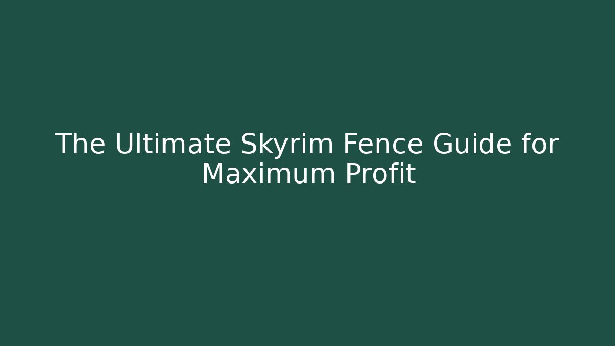 The Ultimate Skyrim Fence Guide for Maximum Profit