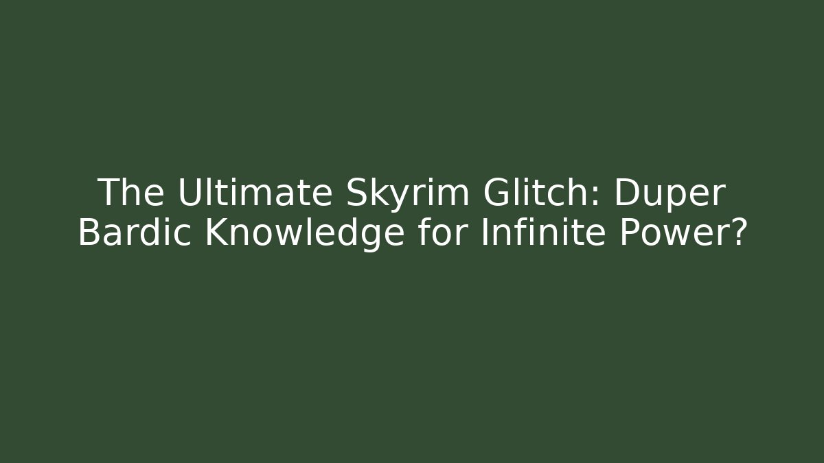 The Ultimate Skyrim Glitch: Duper Bardic Knowledge for Infinite Power?