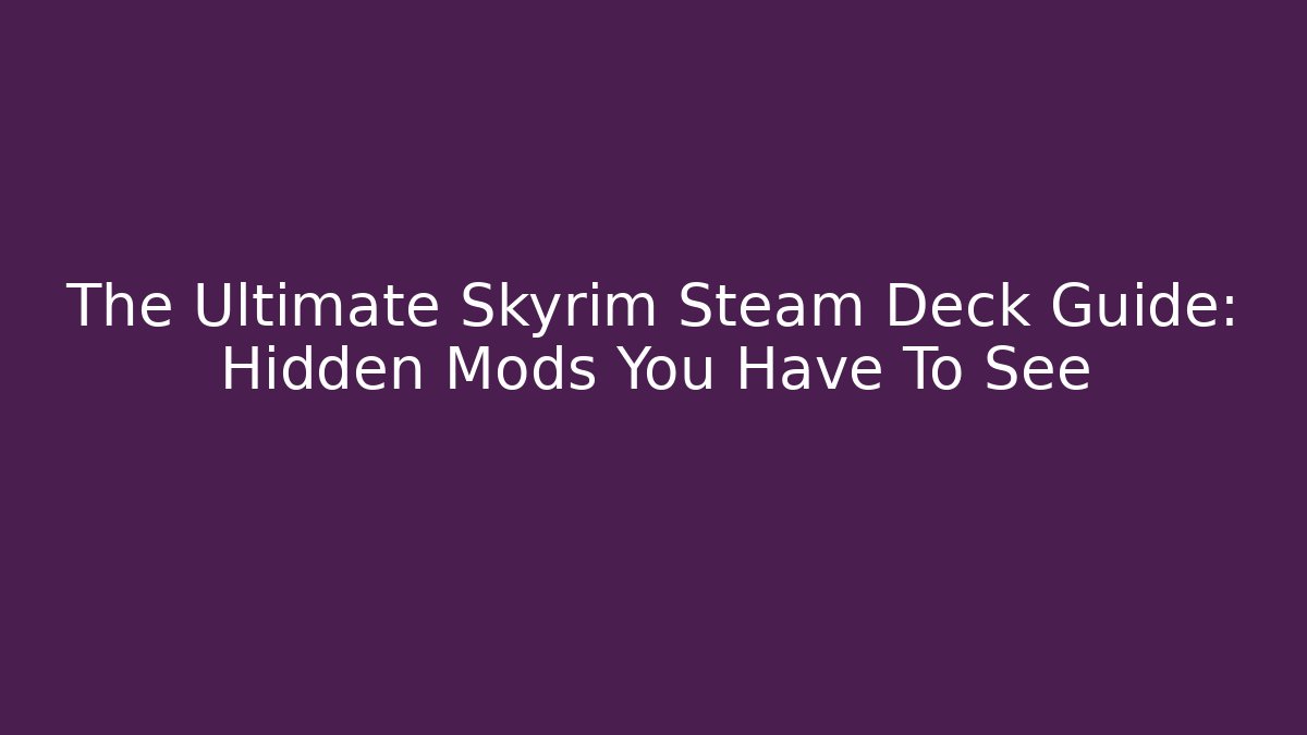 The Ultimate Skyrim Steam Deck Guide: Hidden Mods You Have To See