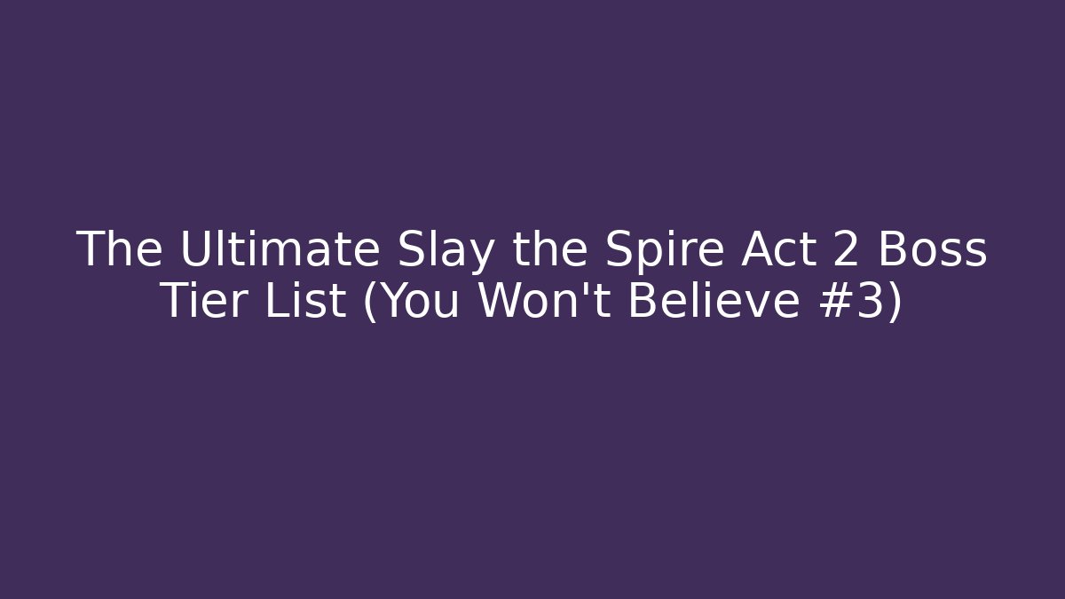 The Ultimate Slay the Spire Act 2 Boss Tier List (You Won't Believe #3)