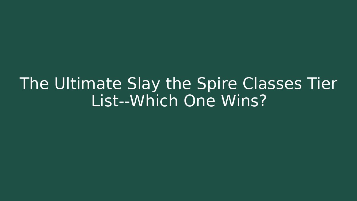 The Ultimate Slay the Spire Classes Tier List—Which One Wins?
