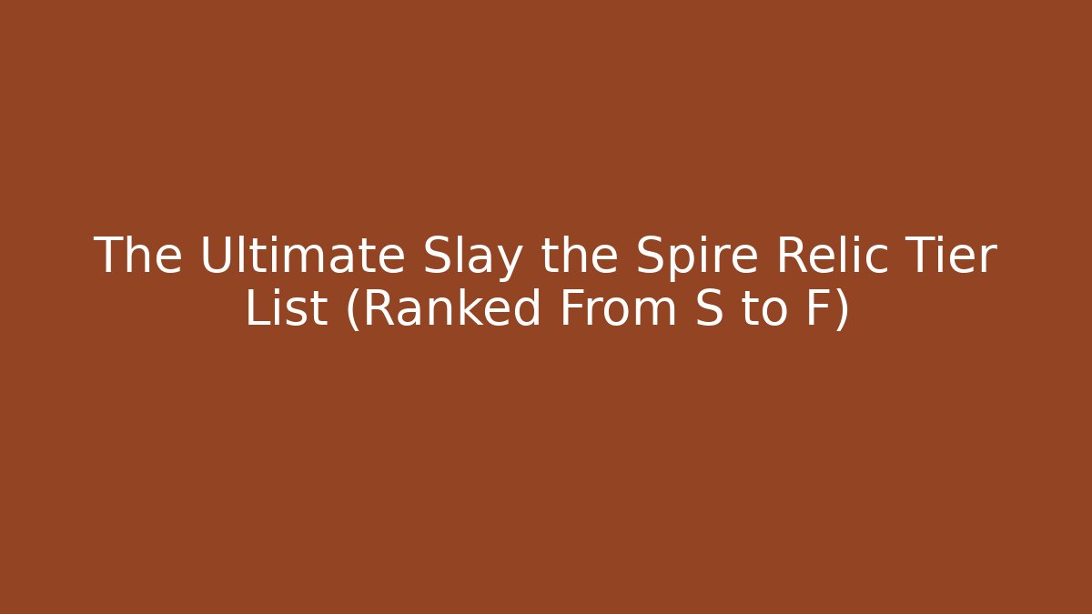 The Ultimate Slay the Spire Relic Tier List (Ranked From S to F)
