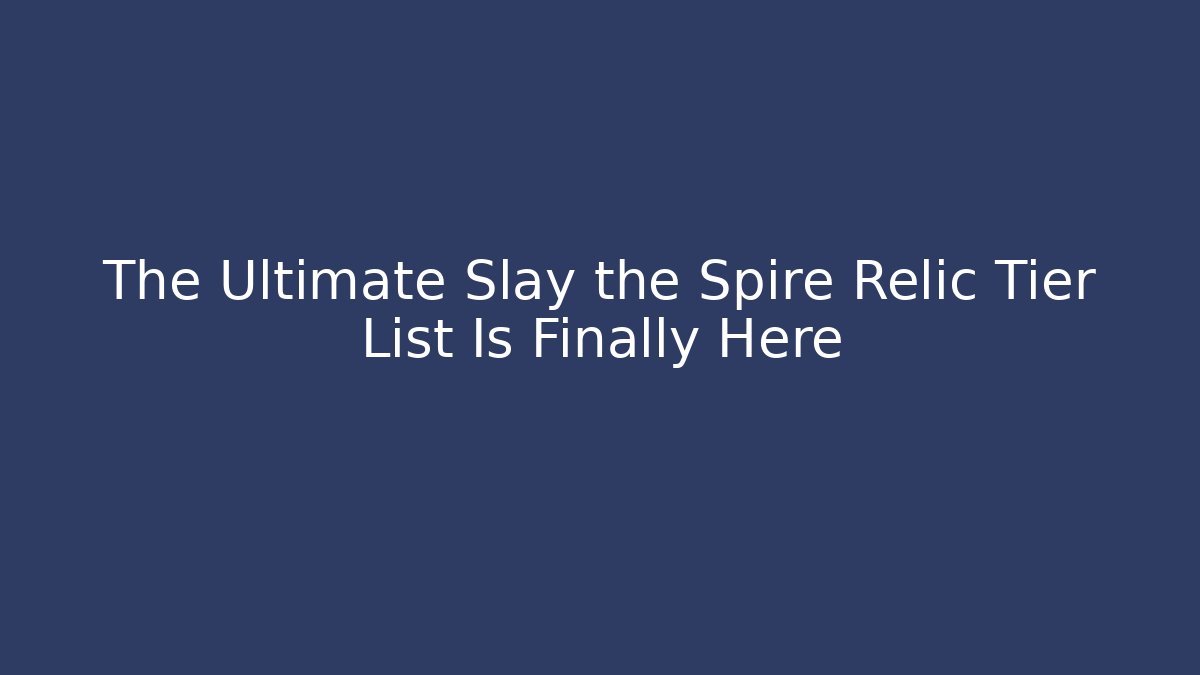 The Ultimate Slay the Spire Relic Tier List Is Finally Here