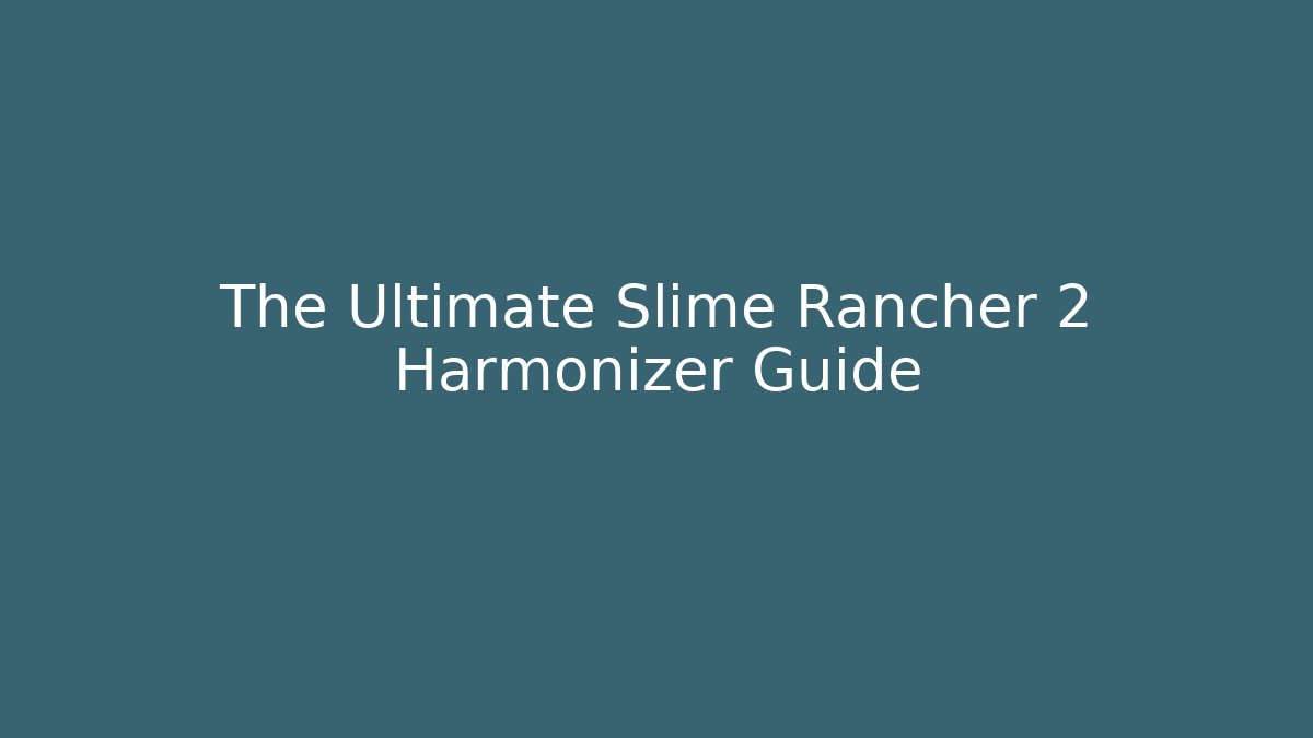 The Ultimate Slime Rancher 2 Harmonizer Guide
