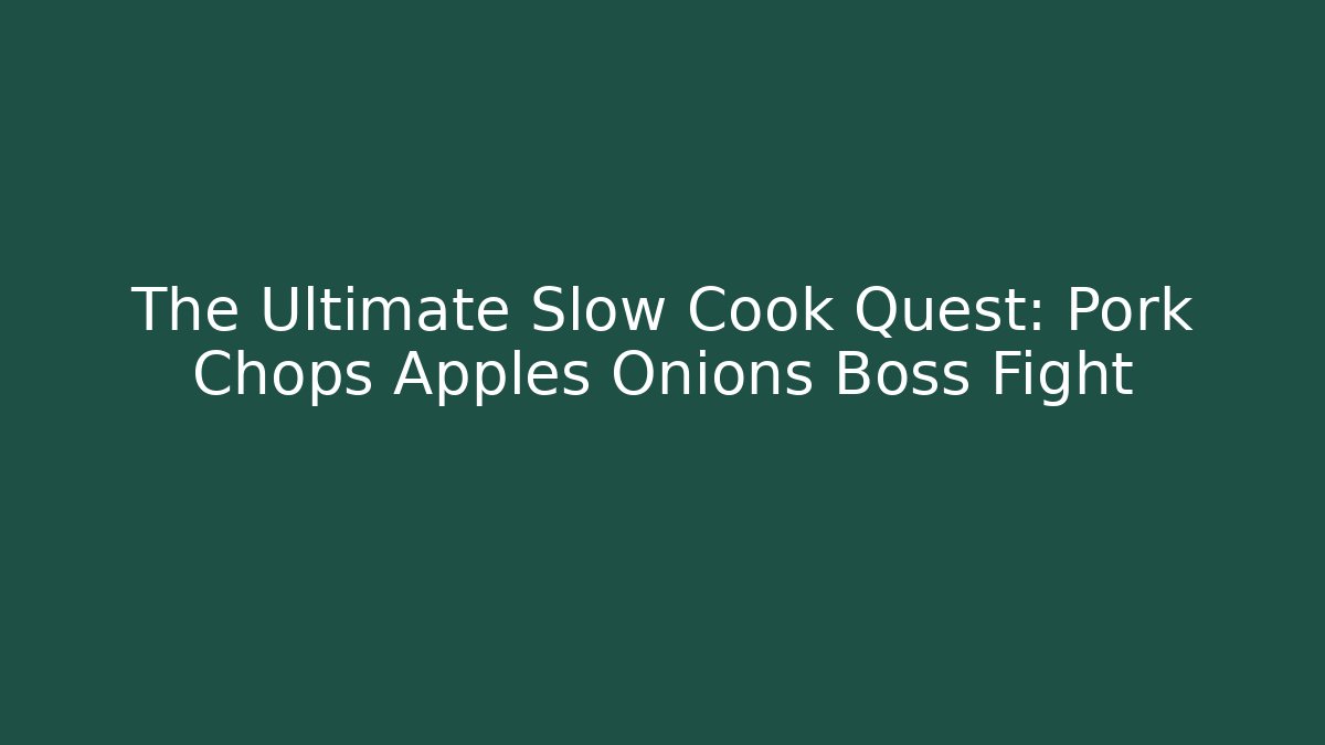 The Ultimate Slow Cook Quest: Pork Chops Apples Onions Boss Fight