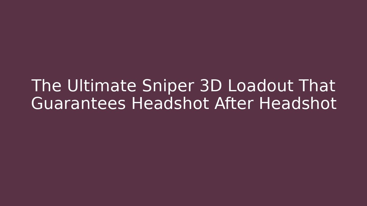 The Ultimate Sniper 3D Loadout That Guarantees Headshot After Headshot