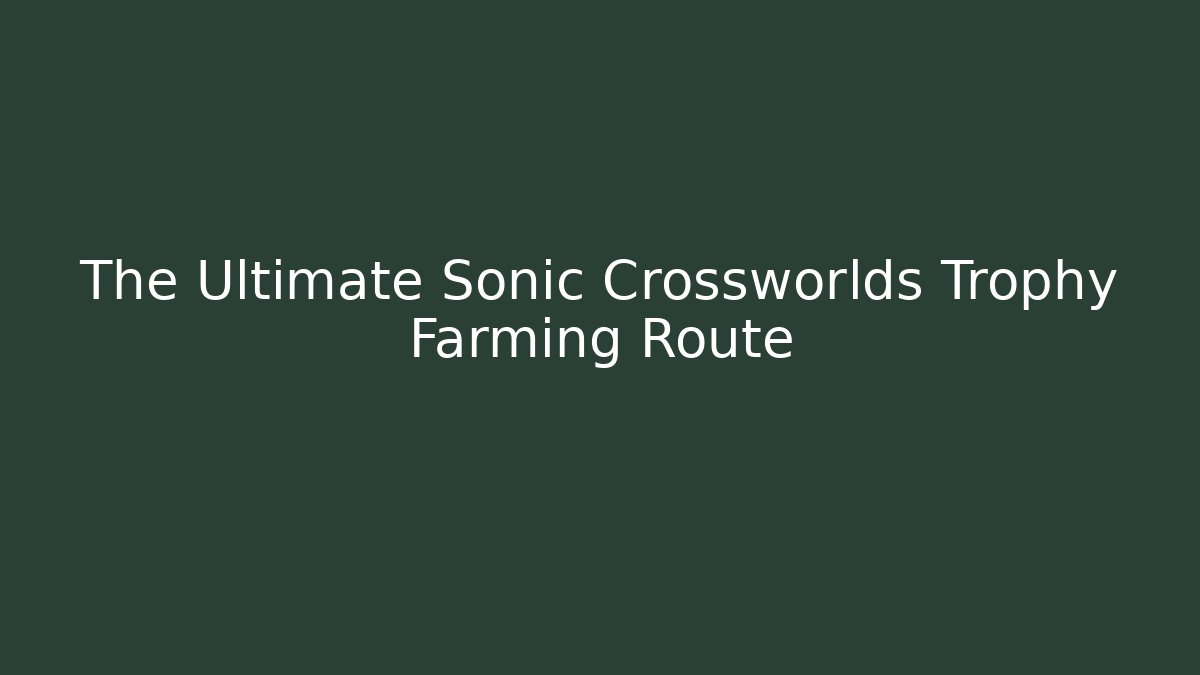 The Ultimate Sonic Crossworlds Trophy Farming Route