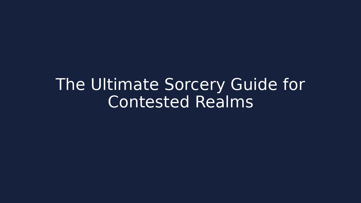 The Ultimate Sorcery Guide for Contested Realms