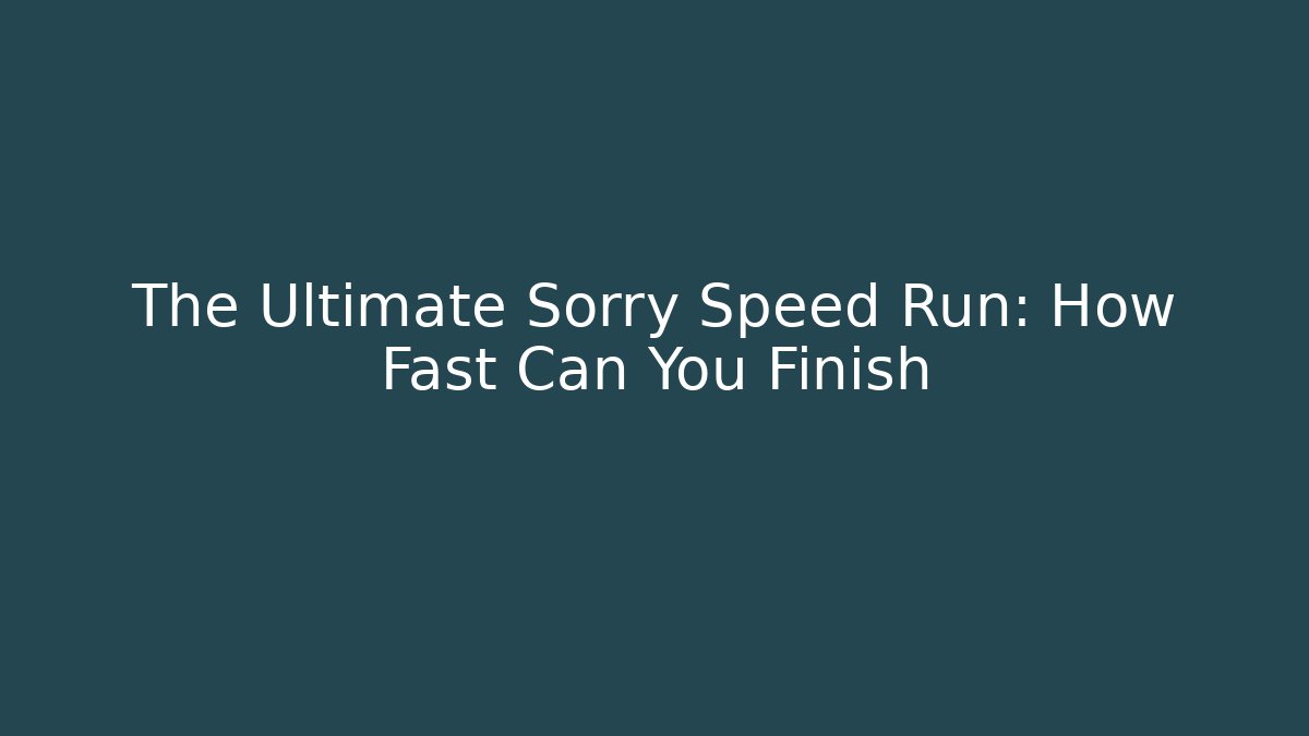 The Ultimate Sorry Speed Run: How Fast Can You Finish