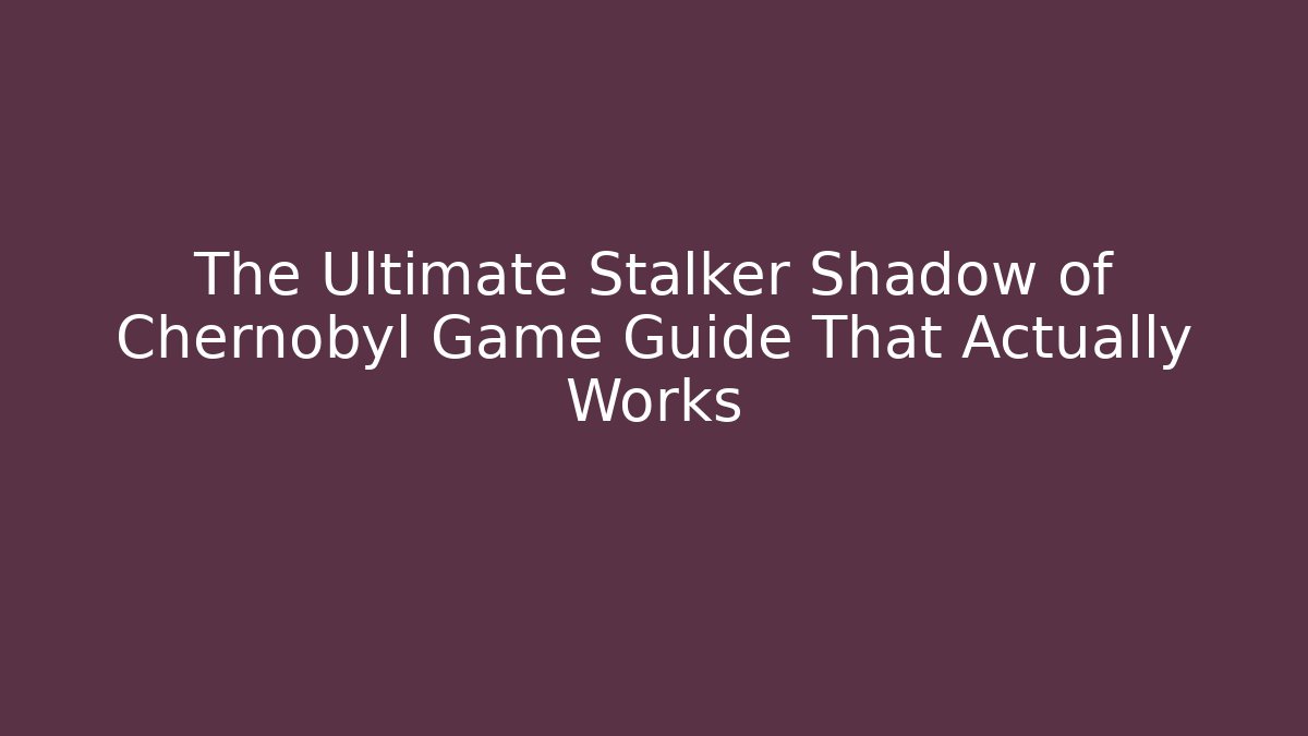 The Ultimate Stalker Shadow of Chernobyl Game Guide That Actually Works