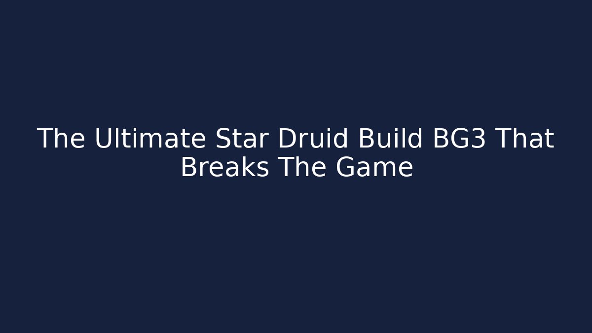 The Ultimate Star Druid Build BG3 That Breaks The Game