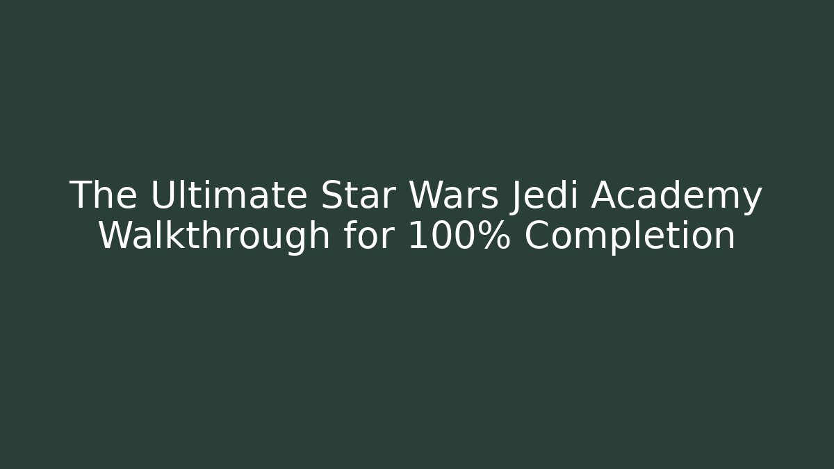 The Ultimate Star Wars Jedi Academy Walkthrough for 100% Completion