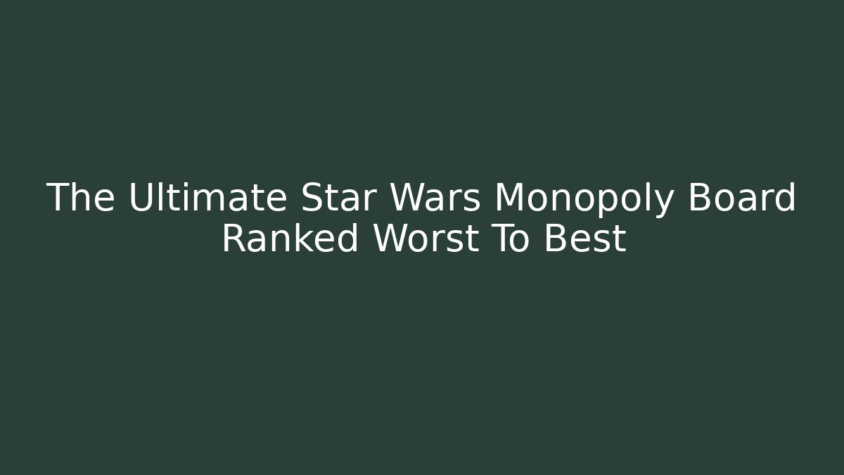 The Ultimate Star Wars Monopoly Board Ranked Worst To Best