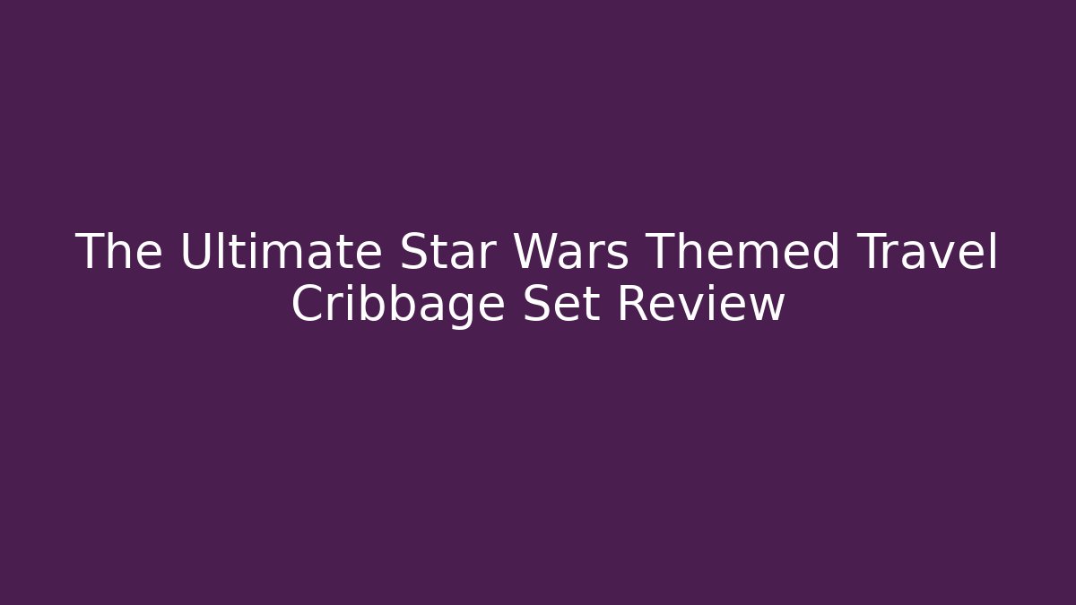 The Ultimate Star Wars Themed Travel Cribbage Set Review