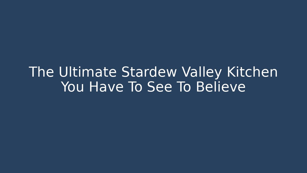 The Ultimate Stardew Valley Kitchen You Have To See To Believe