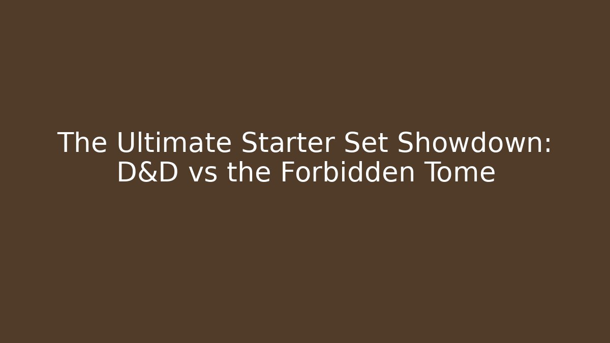 The Ultimate Starter Set Showdown: D&D vs the Forbidden Tome