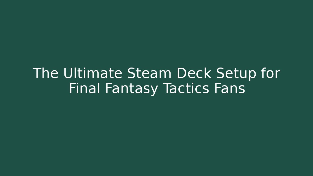 The Ultimate Steam Deck Setup for Final Fantasy Tactics Fans