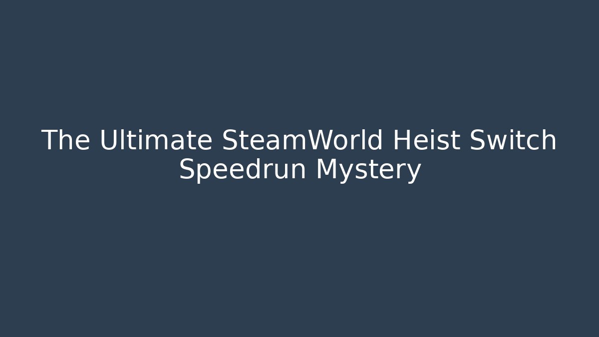 The Ultimate SteamWorld Heist Switch Speedrun Mystery