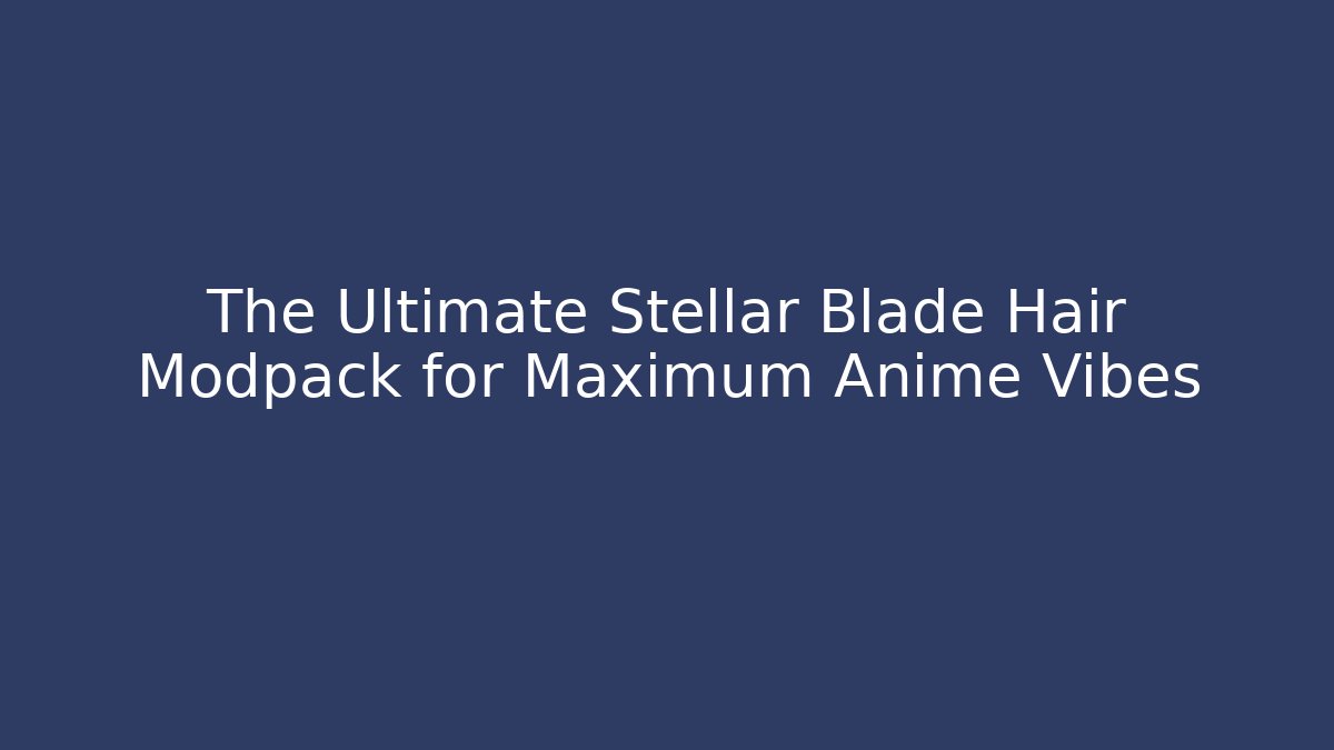 The Ultimate Stellar Blade Hair Modpack for Maximum Anime Vibes - Felix Cat Insurance