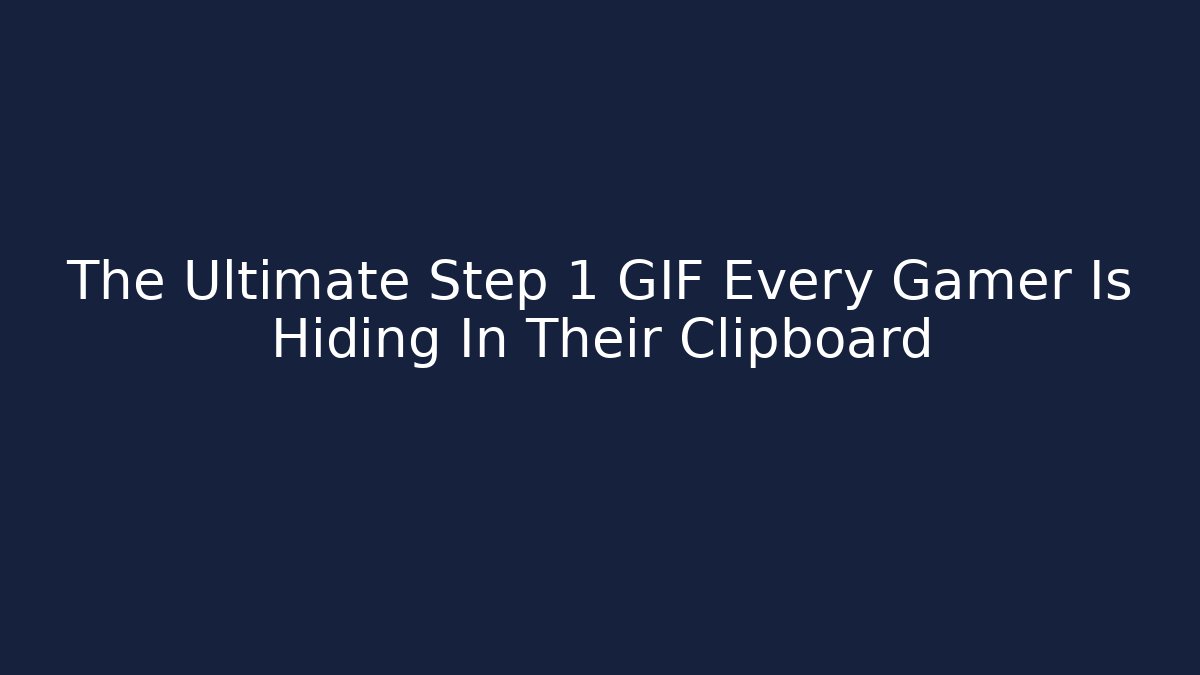 The Ultimate Step 1 GIF Every Gamer Is Hiding In Their Clipboard