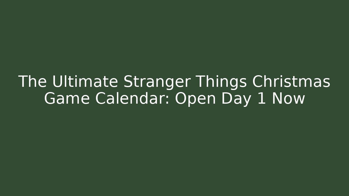 The Ultimate Stranger Things Christmas Game Calendar: Open Day 1 Now