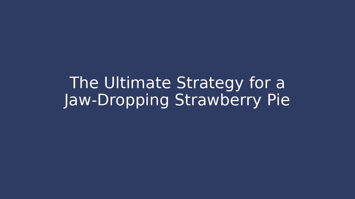 The Ultimate Strategy for a Jaw-Dropping Strawberry Pie - Felix Cat Insurance