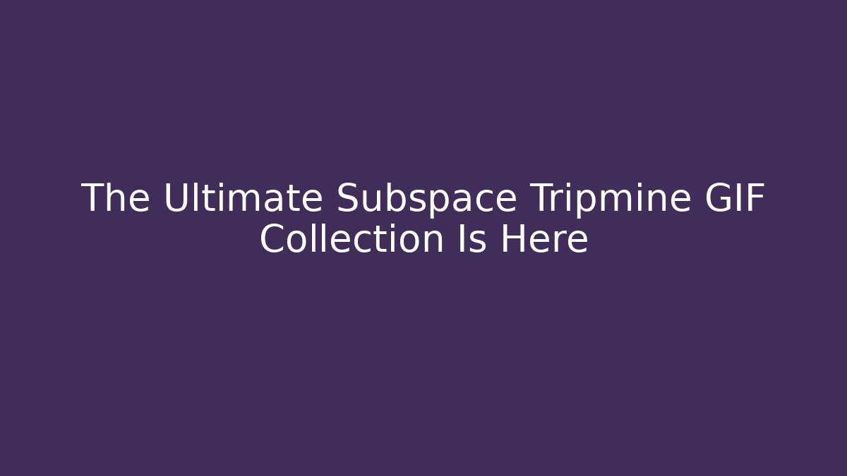 The Ultimate Subspace Tripmine GIF Collection Is Here - Felix Cat Insurance