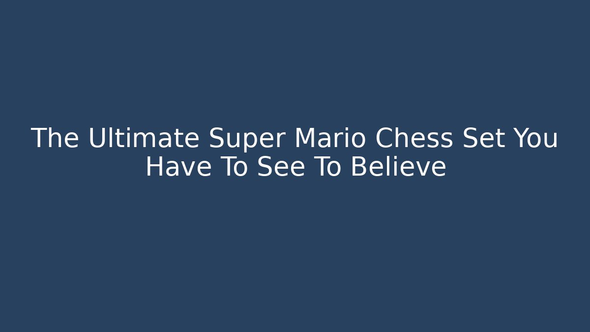 The Ultimate Super Mario Chess Set You Have To See To Believe
