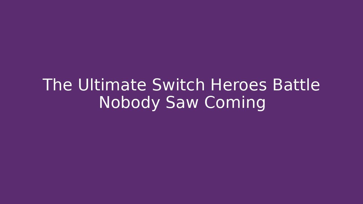 The Ultimate Switch Heroes Battle Nobody Saw Coming