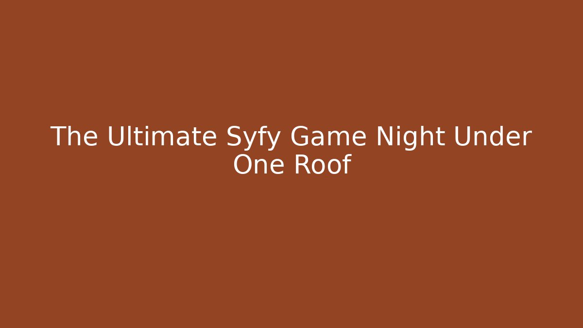 The Ultimate Syfy Game Night Under One Roof