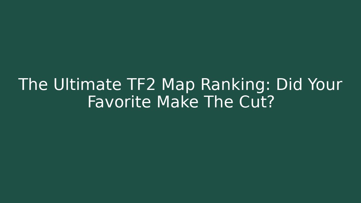 The Ultimate TF2 Map Ranking: Did Your Favorite Make The Cut? - Felix Cat Insurance