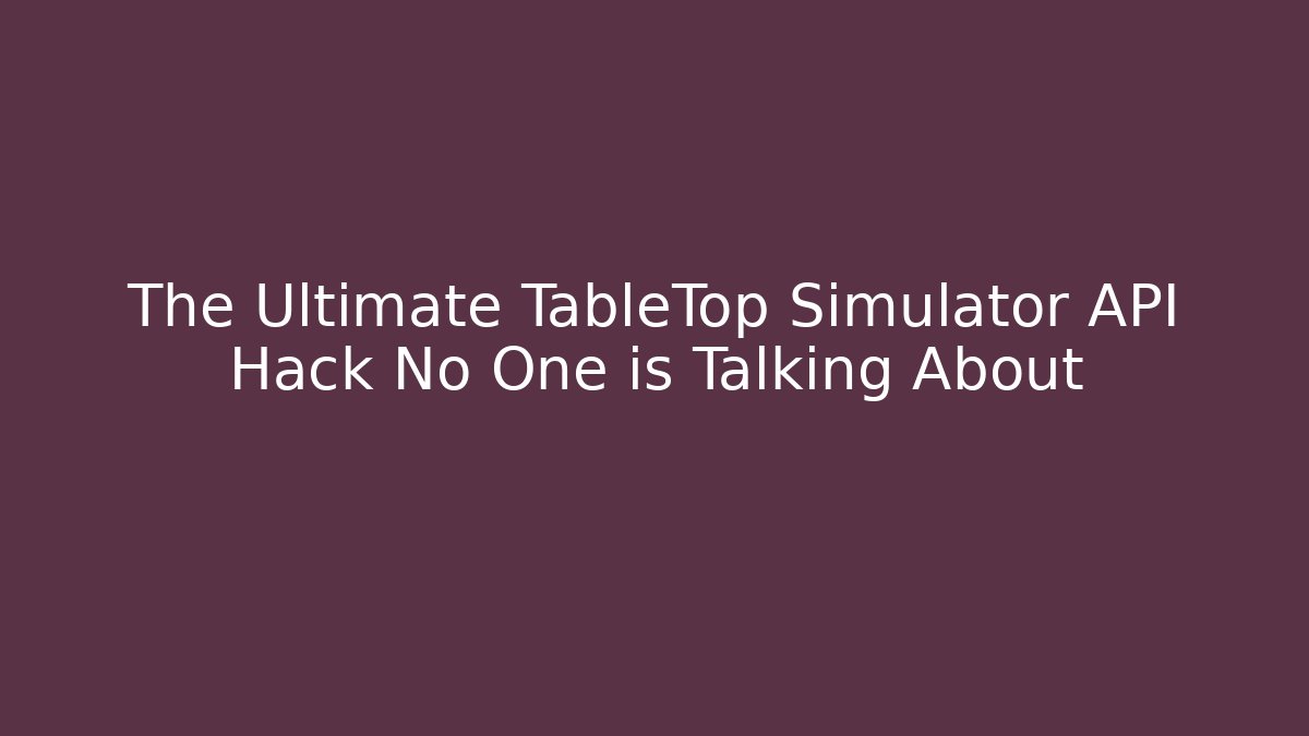 The Ultimate TableTop Simulator API Hack No One is Talking About