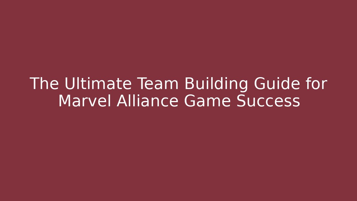 The Ultimate Team Building Guide for Marvel Alliance Game Success