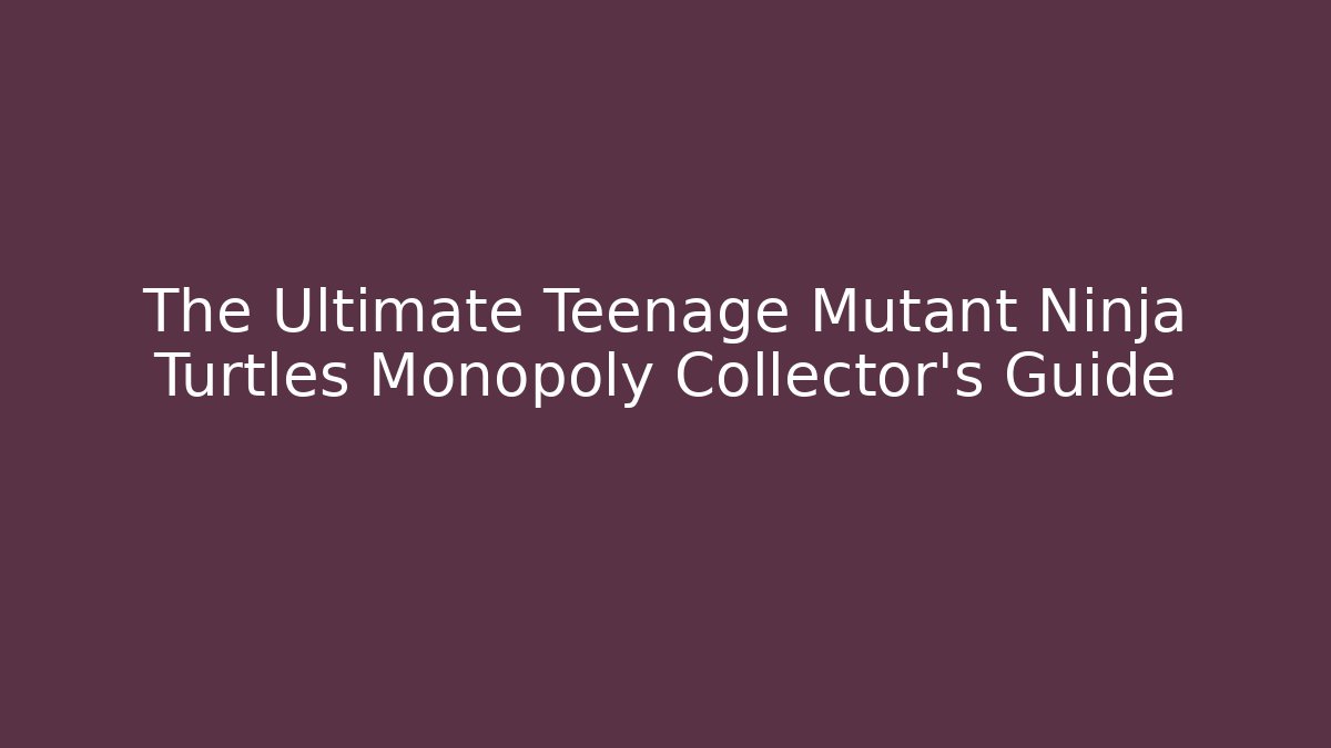 The Ultimate Teenage Mutant Ninja Turtles Monopoly Collector's Guide