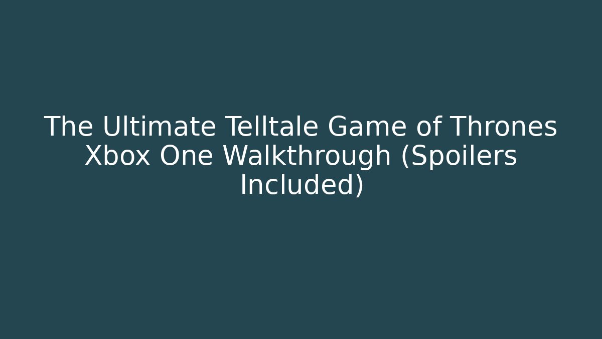 The Ultimate Telltale Game of Thrones Xbox One Walkthrough (Spoilers Included)